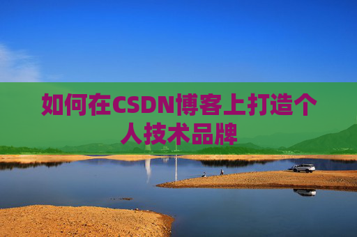 如何在CSDN博客上打造个人技术品牌