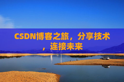 CSDN博客之旅，分享技术，连接未来