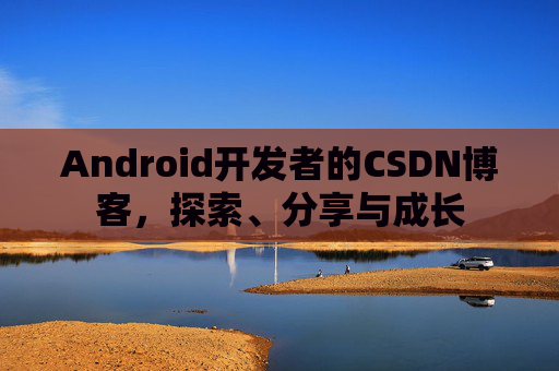 Android开发者的CSDN博客，探索、分享与成长